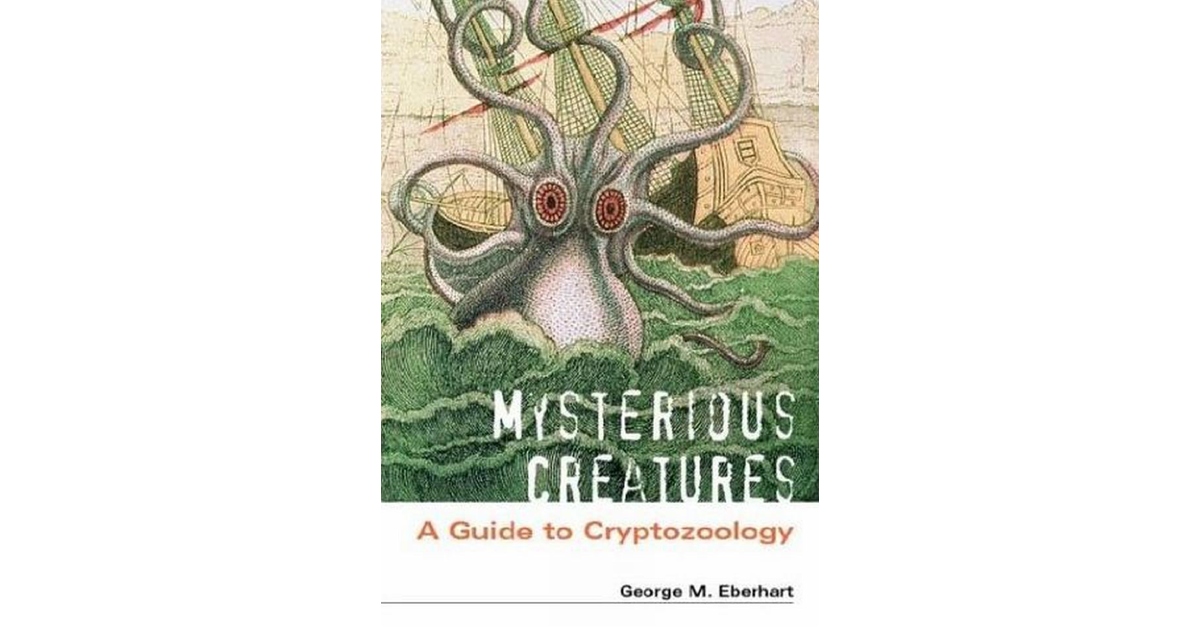 Mysterious Creatures A Guide To Cryptozoology George M Eberhart