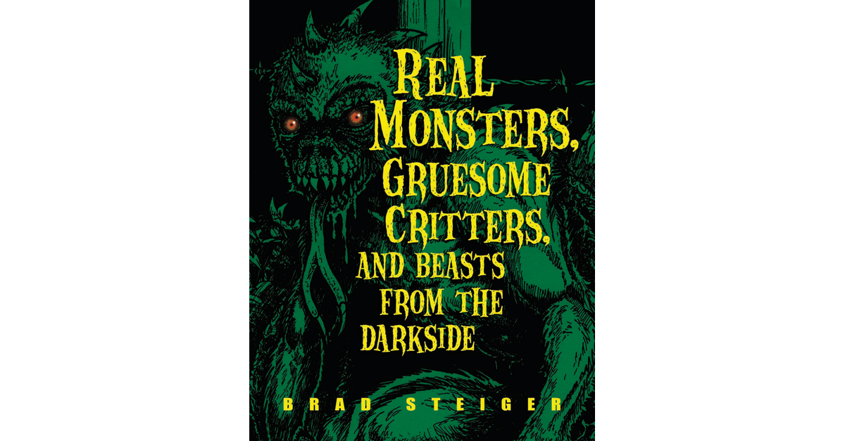 Real Monsters Gruesome Critters And Beasts From The Darkside Brad Steiger